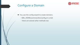 Configure a Domain
 You use the config wizard to create domains
◦ $WL_HOME/common/bin/config.sh (.cmd)
◦ there are several other methods too
 