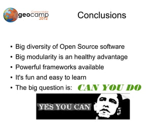 Conclusions


●   Big diversity of Open Source software
●   Big modularity is an healthy advantage
●   Powerful frameworks available
●   It's fun and easy to learn
●   The big question is:   CAN YOU DO
                           IT???
 