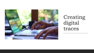 Creating
digital
traces
 
