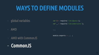 - global variables
- AMD
- AMD with CommonJS
- CommonJS
WAYS TO DEFINE MODULES
9
 