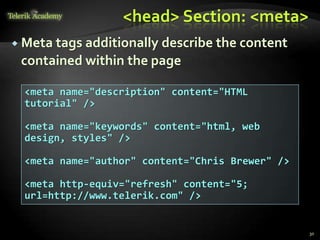<head> Section: <meta>
 Meta tags additionally describe the content
contained within the page
30
<meta name="description" content="HTML
tutorial" />
<meta name="keywords" content="html, web
design, styles" />
<meta name="author" content="Chris Brewer" />
<meta http-equiv="refresh" content="5;
url=http://www.telerik.com" />
 