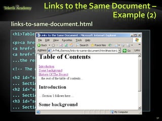 Links to the Same Document –
Example (2)
50
<h1>Table of Contents</h1>
<p><a href="#section1">Introduction</a><br />
<a href="#section2">Some background</A><br />
<a href="#section2.1">Project History</a><br />
...the rest of the table of contents...
<!-- The document text follows here -->
<h2 id="section1">Introduction</h2>
... Section 1 follows here ...
<h2 id="section2">Some background</h2>
... Section 2 follows here ...
<h3 id="section2.1">Project History</h3>
... Section 2.1 follows here ...
links-to-same-document.html
 