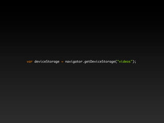 var deviceStorage = navigator.getDeviceStorage("videos");
 