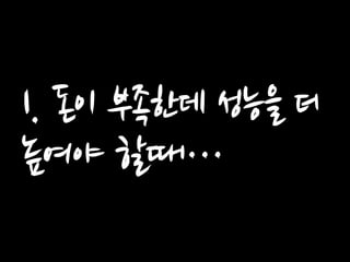 1. 돈이 부족한데 성능을 더 높여야 할때…  