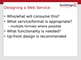 Designing a Web Service

• Who/what will consume this?
• What service/format is appropriate?
  – multiple formats where possible
• What functionality is needed?
• Up-front design is recommended
 