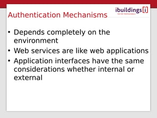 Authentication Mechanisms

• Depends completely on the
  environment
• Web services are like web applications
• Application interfaces have the same
  considerations whether internal or
  external
 