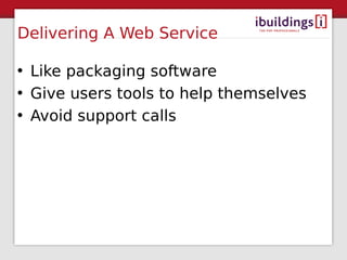 Delivering A Web Service

• Like packaging software
• Give users tools to help themselves
• Avoid support calls
 