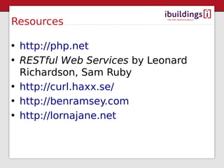 Resources

• http://php.net
• RESTful Web Services by Leonard
  Richardson, Sam Ruby
• http://curl.haxx.se/
• http://benramsey.com
• http://lornajane.net
 