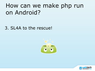 How can we make php run
on Android?
3. SL4A to the rescue!
 