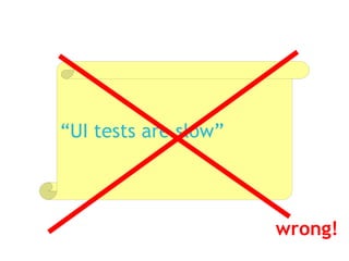 wrong! “ UI tests are slow” 