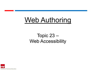 Web Authoring

   Topic 23 –
 Web Accessibility
 