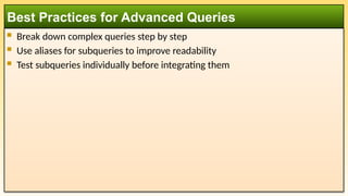  Break down complex queries step by step
 Use aliases for subqueries to improve readability
 Test subqueries individually before integrating them
Best Practices for Advanced Queries
 