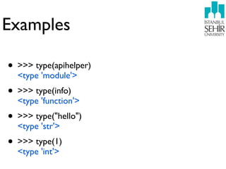 Examples

• >>> type(apihelper)
  <type 'module'>
• >>> type(info)
  <type 'function'>
• >>> type("hello")
  <type 'str'>
• >>> type(1)
  <type 'int'>
 