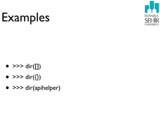 Examples


• >>> dir([])
• >>> dir({})
• >>> dir(apihelper)
 