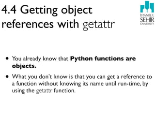 4.4 Getting object
references with getattr

• You already know that Python functions are
  objects.
• What you don't know is that you can get a reference to
  a function without knowing its name until run-time, by
  using the getattr function.
 