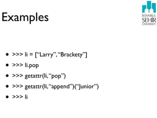 Examples

• >>> li = [“Larry”, “Brackety”]
• >>> li.pop
• >>> getattr(li, “pop”)
• >>> getattr(li, “append”)(“Junior”)
• >>> li
 