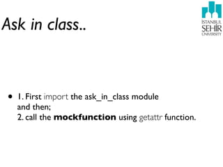 Ask in class..



• 1. First import the ask_in_class module
  and then;
  2. call the mockfunction using getattr function.
 