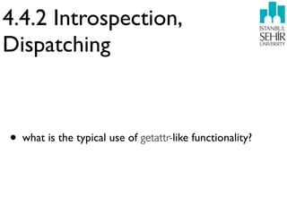 4.4.2 Introspection,
Dispatching



• what is the typical use of getattr-like functionality?
 