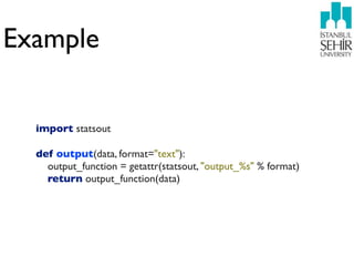 Example

  import statsout

  def output(data, format="text"):
    output_function = getattr(statsout, "output_%s" % format)
    return output_function(data)
 