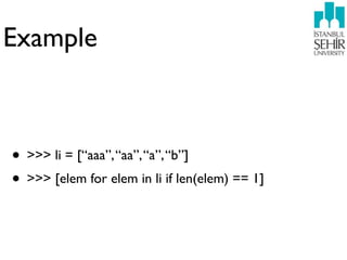 Example



• >>> li = [“aaa”, “aa”, “a”, “b”]
• >>> [elem for elem in li if len(elem) == 1]
 