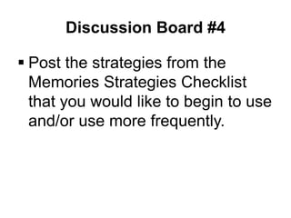 Discussion Board #4

 Post the strategies from the
  Memories Strategies Checklist
  that you would like to begin to use
  and/or use more frequently.
 