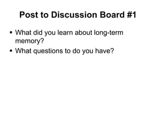Post to Discussion Board #1
 What did you learn about long-term
  memory?
 What questions to do you have?
 