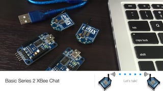 Basic Series 2 XBee Chat
X
B
e
e
X
B
e
e
Let’s talk!
 