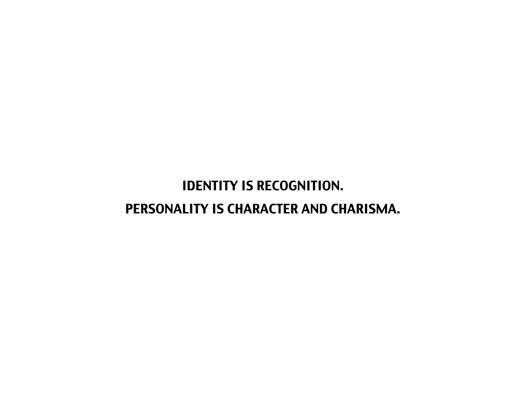 IDENTITY IS RECOGNITION.
PERSONALITY IS CHARACTER AND CHARISMA.
 