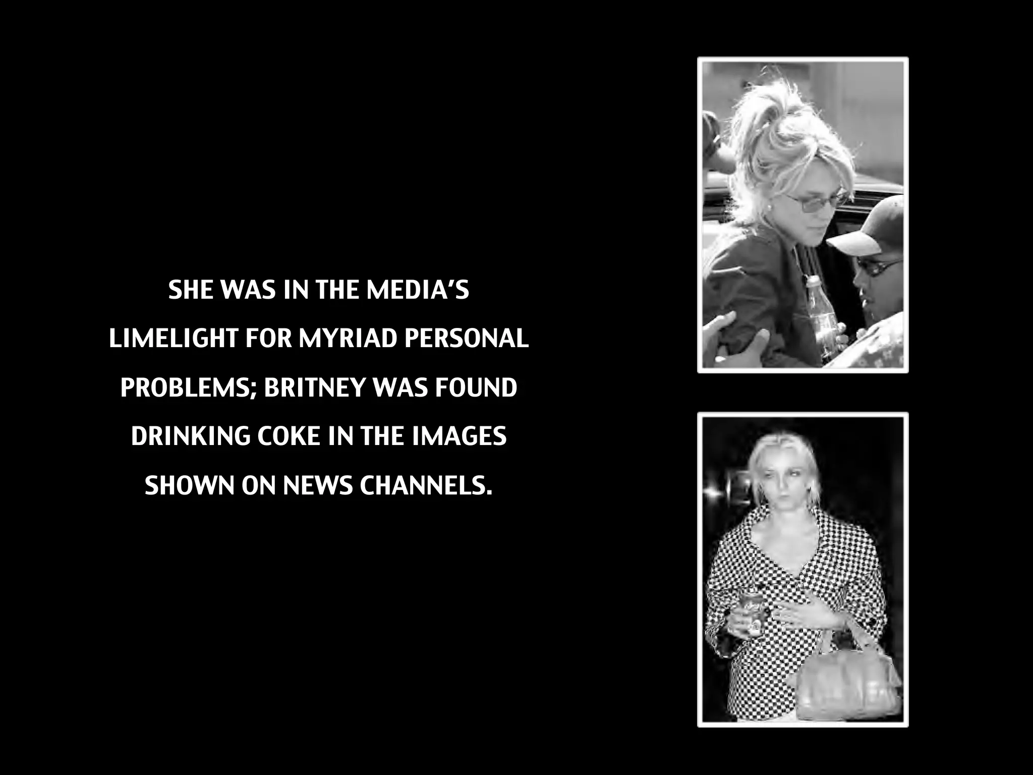 SHE WAS IN THE MEDIA’S
LIMELIGHT FOR MYRIAD PERSONAL
PROBLEMS; BRITNEY WAS FOUND
 DRINKING COKE IN THE IMAGES
  SHOWN ON NEWS CHANNELS.
 