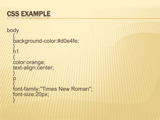 CSS EXAMPLE
body
{
background-color:#d0e4fe;
}
h1
{
color:orange;
text-align:center;
}
p
{
font-family:"Times New Roman";
font-size:20px;
}
 