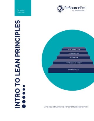 INTROTOLEANPRINCIPLES
Are you structured for profitable growth?
do what counts.W H I T E
P A P E R
IDENTIFY VALUE
MAP THE VALUE STREAM
CREATE FLOW
ESTABLISH PULL
SEEK PERFECTION
 