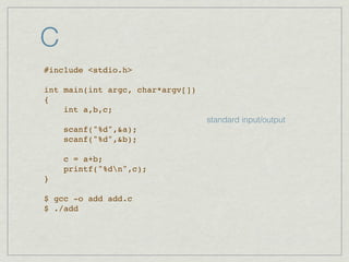 C
#include <stdio.h>

int main(int argc, char*argv[])
{
    int a,b,c;
                                  standard input/output
    scanf("%d",&a);
    scanf("%d",&b);

    c = a+b;
    printf("%dn",c);
}

$ gcc -o add add.c
$ ./add
 