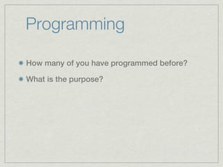 Programming

How many of you have programmed before?

What is the purpose?
 