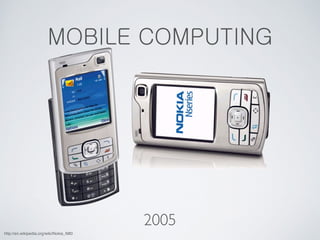 MOBILE COMPUTING 
2005 
http://en.wikipedia.org/wiki/Nokia_N80 
 