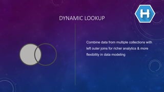 DYNAMIC LOOKUP
Combine data from multiple collections with
left outer joins for richer analytics & more
flexibility in data modeling
 