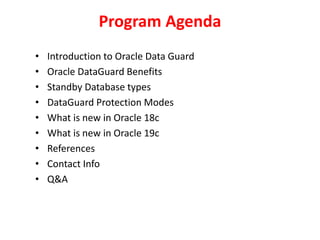Program Agenda
• Introduction to Oracle Data Guard
• Oracle DataGuard Benefits
• Standby Database types
• DataGuard Protection Modes
• What is new in Oracle 18c
• What is new in Oracle 19c
• References
• Contact Info
• Q&A
 