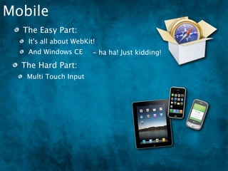 Mobile
  The Easy Part:
   It's all about WebKit!
   And Windows CE ha ha! Just kidding!
                -
  The Hard Part:
   Multi Touch Input
 