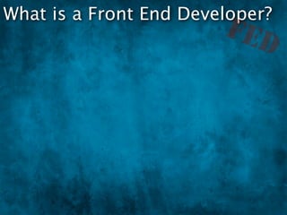 What is a Front End Developer?
                        FED
 