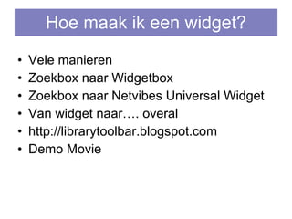 Hoe maak ik een widget? Vele manieren Zoekbox naar Widgetbox  Zoekbox naar Netvibes Universal Widget Van widget naar…. overal  http://librarytoolbar.blogspot.com Demo Movie  