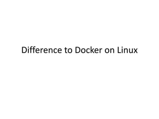 Difference to Docker on Linux
 