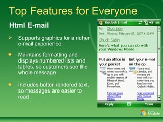 Top Features for Everyone Supports graphics for a richer e-mail experience. Maintains formatting and displays numbered lists and tables, so customers see the whole message. Includes better rendered text, so messages are easier to read. Html E-mail 