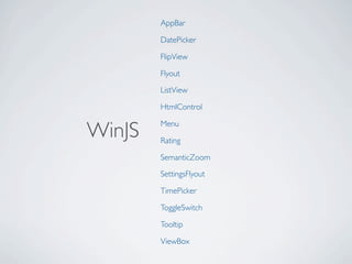 AppBar

        DatePicker

        FlipView

        Flyout

        ListView

        HtmlControl


WinJS   Menu

        Rating

        SemanticZoom

        SettingsFlyout

        TimePicker

        ToggleSwitch

        Tooltip

        ViewBox
 
