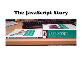 The JavaScript Story




            http://www.maztek.com/blog/wp-content/uploads/javascript.jpg
 