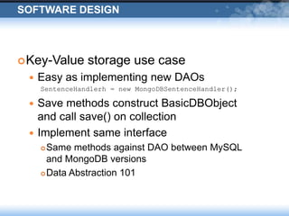 Software DesignKey-Value storage use caseEasy as implementing new DAOsSentenceHandlerh = new MongoDBSentenceHandler();Save methods construct BasicDBObject and call save() on collectionImplement same interfaceSame methods against DAO between MySQL and MongoDB versionsData Abstraction 101