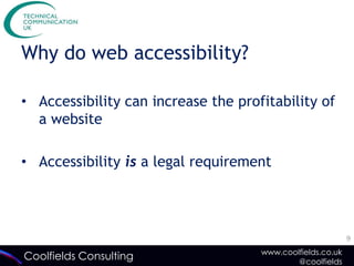 Why do web accessibility?

• Accessibility can increase the profitability of
  a website

• Accessibility is a legal requirement




                                                            9
                                     www.coolfields.co.uk
Coolfields Consulting                        @coolfields
 