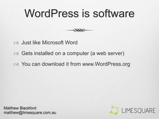 WordPress is software
 Just like Microsoft Word
 Gets installed on a computer (a web server)
 You can download it from www.WordPress.org
 