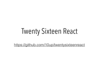 Twenty Sixteen React
https://github.com/10up/twentysixteenreact
 