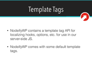 Template Tags
• NodeifyWP contains a template tag API for
localizing hooks, options, etc. for use in our
server-side JS.
• NodeifyWP comes with some default template
tags.
 