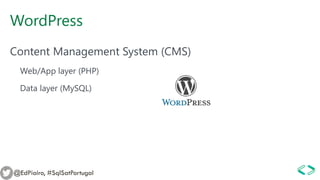 WordPress
Content Management System (CMS)
Web/App layer (PHP)
Data layer (MySQL)
@EdPiairo, #SqlSatPortugal
 