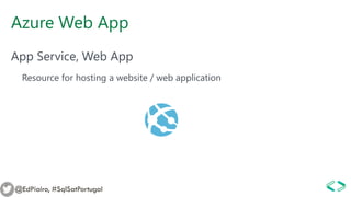Azure Web App
App Service, Web App
Resource for hosting a website / web application
@EdPiairo, #SqlSatPortugal
 